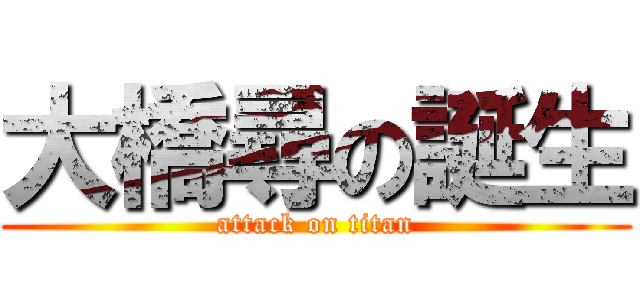 大橋尋の誕生 (attack on titan)