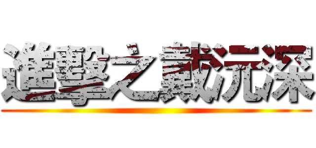 進擊之戴沅深 ()