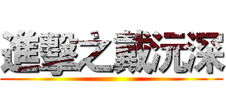 進擊之戴沅深 ()