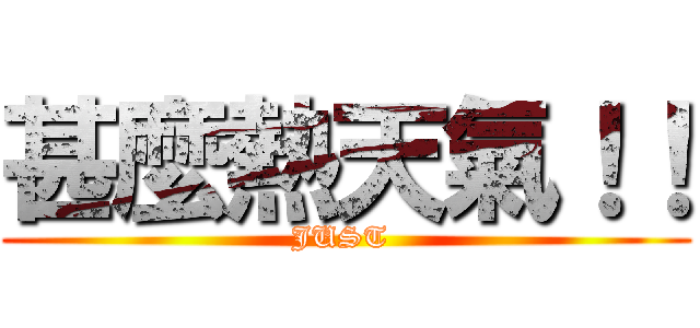 甚麼熱天氣！！ (JUST )