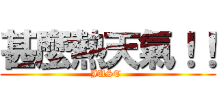 甚麼熱天氣！！ (JUST )