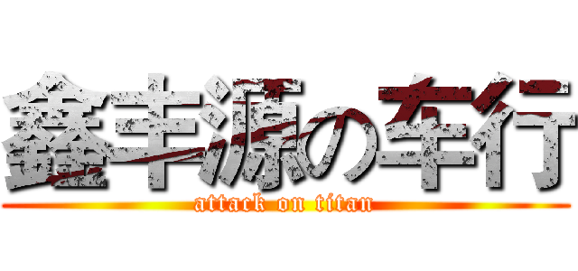 鑫丰源の车行 (attack on titan)