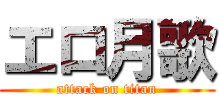 エロ月歌 (attack on titan)