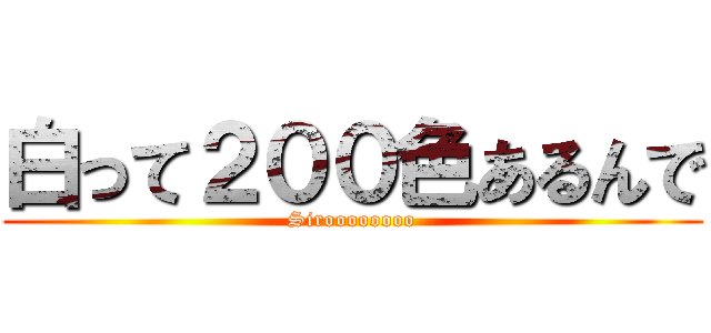 白って２００色あるんで (Siroooooooo)
