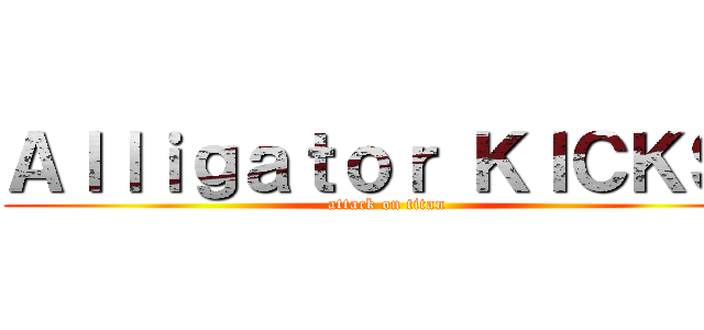 Ａｌｌｉｇａｔｏｒ ＫＩＣＫＳ  (attack on titan)