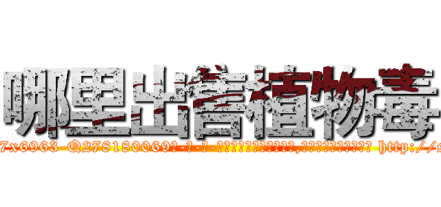 哪里出售植物毒 (哪里出售植物毒【电-186x2687x6963-Q278180069元-吉-药-业】我们做的是长期生意,靠的是老客户长期支持 http://sngk.net/jjPFfI
)