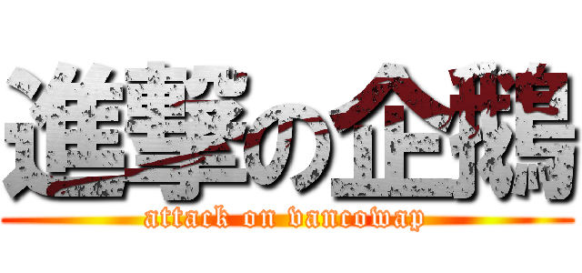 進撃の企鵝 (attack on vancowap)
