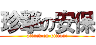 珍撃の安保 (attack on kitigai)