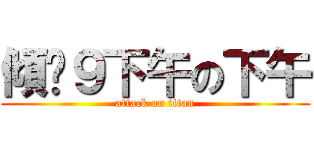 傾乜９下午の下午 (attack on titan)