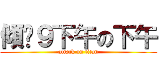 傾乜９下午の下午 (attack on titan)