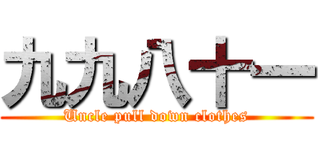 九九八十一 (Uncle pull down clothes)