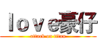 ｌｏｖｅ豪仔 (attack on titan)