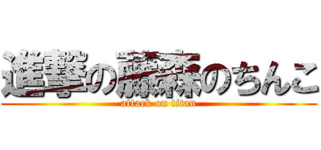 進撃の藤森のちんこ (attack on titan)