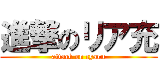 進撃のリア充 (attack on cyaru)