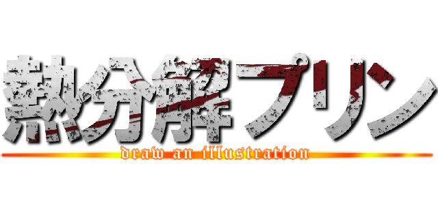 熱分解プリン (draw an illustration)