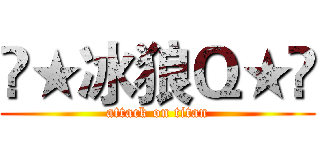 «★冰狼Ｑ★» (attack on titan)