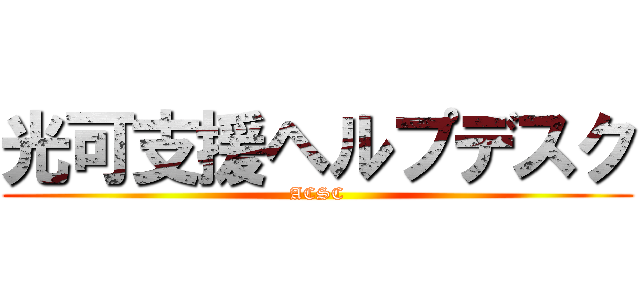 光可支援ヘルプデスク (ACSC)