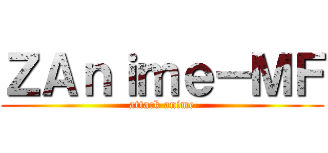 ＺＡｎｉｍｅ－ＭＦ (attack anime)