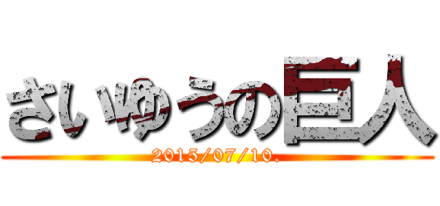 さいゆうの巨人 (2015/07/10.)