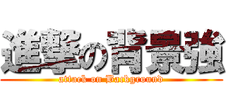 進撃の背景強 (attack on Background)