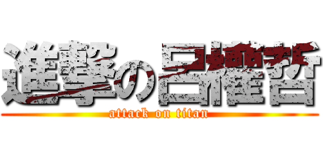 進撃の呂權哲 (attack on titan)
