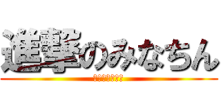 進撃のみなちん (ミラクル起こす)