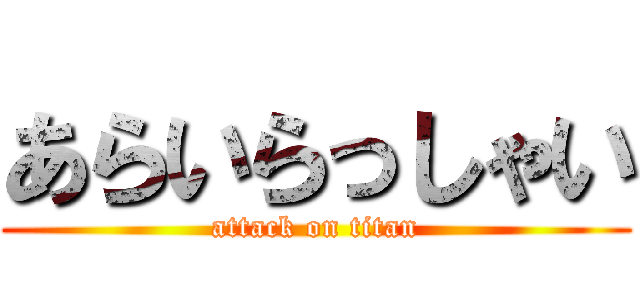 あらいらっしゃい (attack on titan)