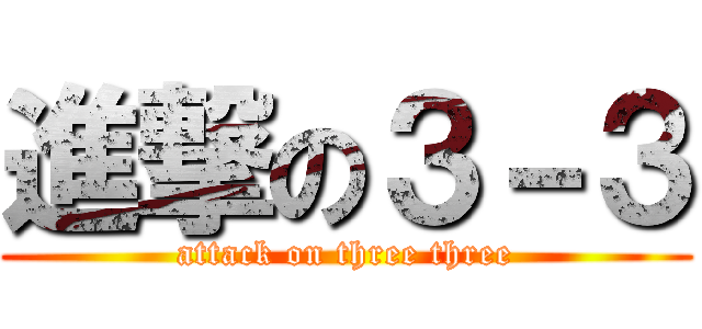 進撃の３－３ (attack on three three)