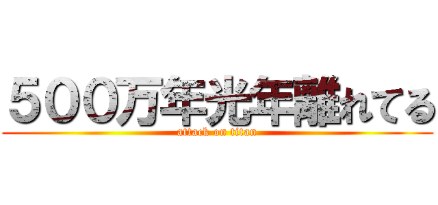 ５００万年光年離れてる (attack on titan)