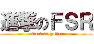 進撃のＦＳＲ (attack on police)