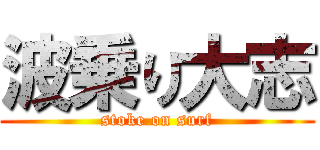 波乗り大志 (stoke on surf)