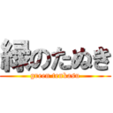 緑のたぬき (green tenkasu)