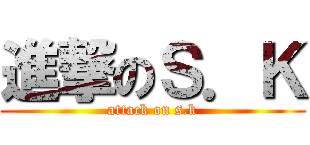 進撃のＳ．Ｋ (attack on s.k)