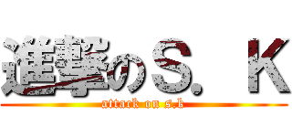 進撃のＳ．Ｋ (attack on s.k)