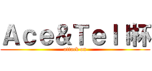 Ａｃｅ＆Ｔｅｌｌ杯 (attack on)