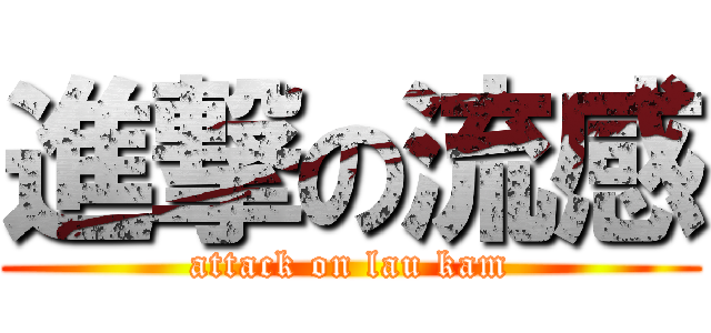 進撃の流感 (attack on lau kam)