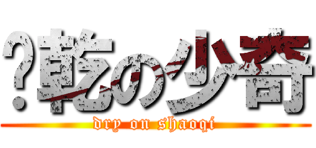 榨乾の少奇 (dry on shaoqi)