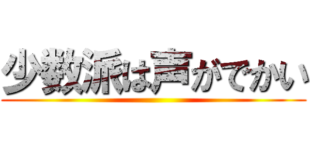 少数派は声がでかい ()