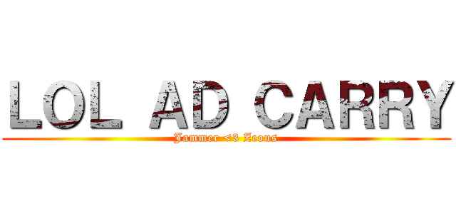 ＬＯＬ ＡＤ ＣＡＲＲＹ (Jammer <3 Zeous)