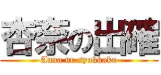 杏奈の出確 (Anna no syukkaku)