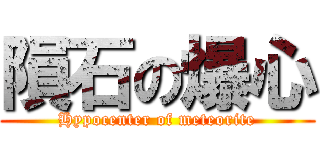 隕石の爆心 (Hypocenter of meteorite)
