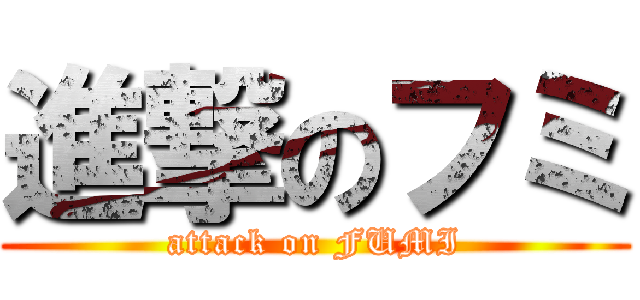 進撃のフミ (attack on FUMI)