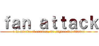 ｆａｎ ａｔｔａｃｋ (a la mierda el examen, me siguen los titanes)