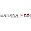 ＢＡＮＡＮＡ ＦＩＳＨ (BANANA FISH)