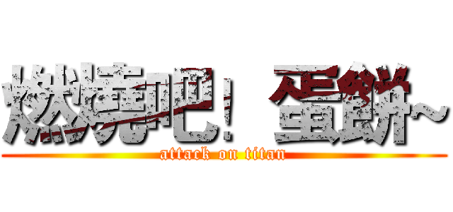 燃燒吧！蛋餅~ (attack on titan)