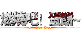 燃燒吧！蛋餅~ (attack on titan)