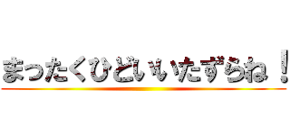 まったくひどいいたずらね！ ()