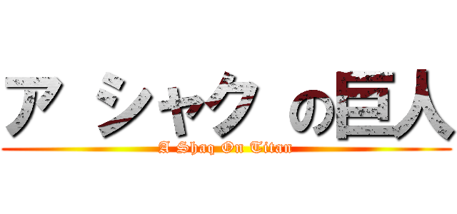 ア シャク の巨人 (A Shaq On Titan)