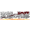 変態の和彦 (pervert on kazuhiko)