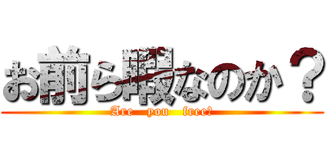 お前ら暇なのか？ (Are   you   free?)